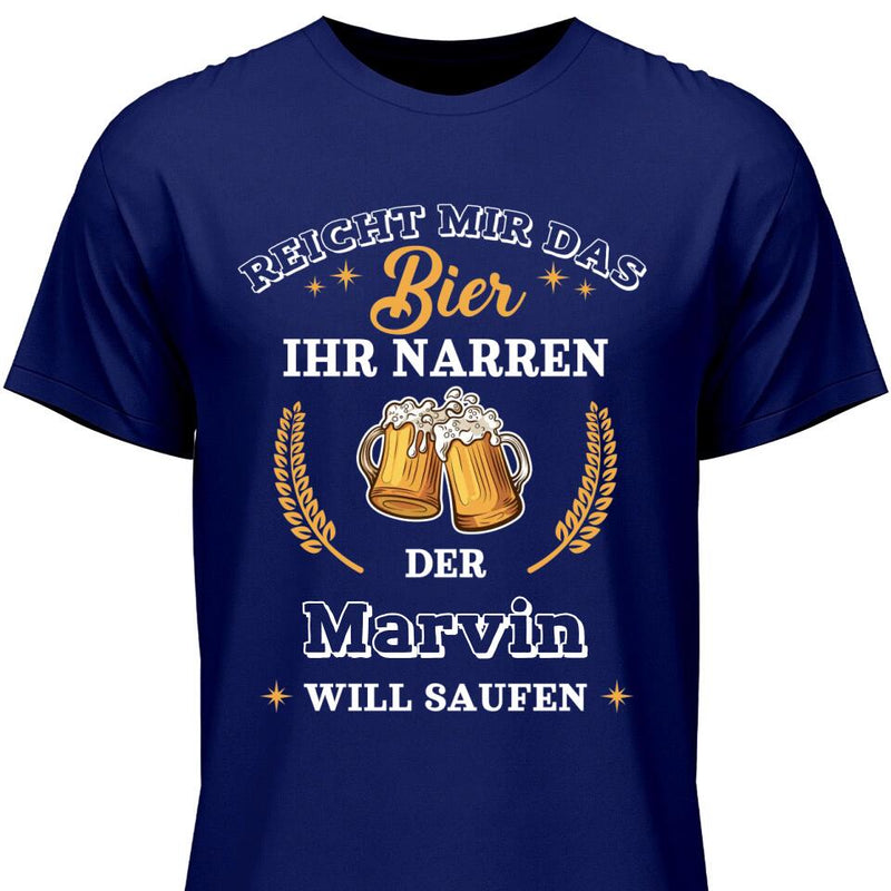 Reicht mir das Bier ihr Narren - Personalisierbares T-Shirt