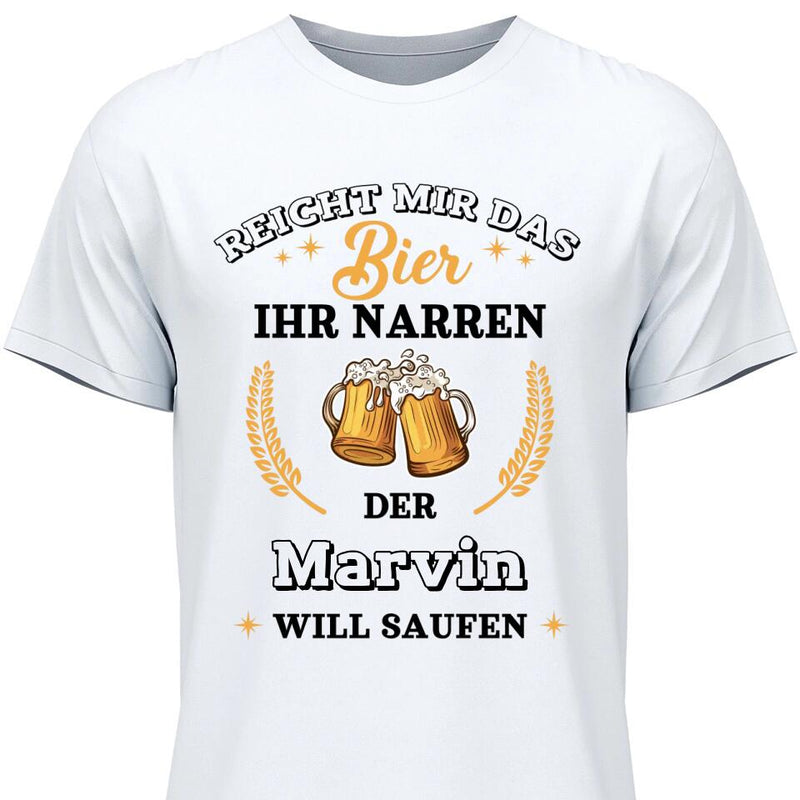 Reicht mir das Bier ihr Narren - Personalisierbares T-Shirt