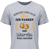 Reicht mir das Bier ihr Narren - Personalisierbares T-Shirt