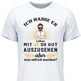 Ich hasse es noch so gut auszusehen - Personalisierbares T-Shirt